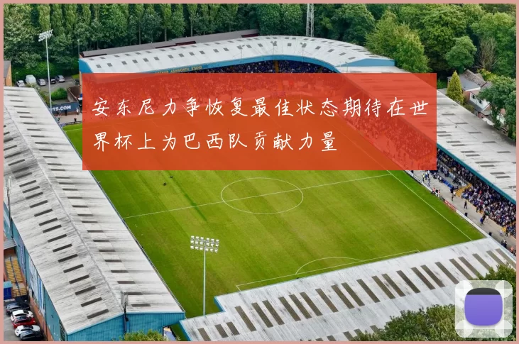安东尼力争恢复最佳状态期待在世界杯上为巴西队贡献力量