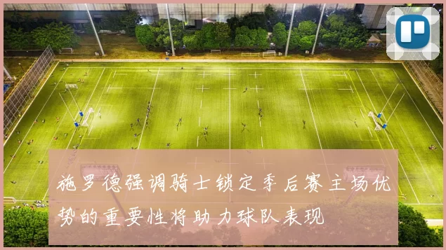 施罗德强调骑士锁定季后赛主场优势的重要性将助力球队表现