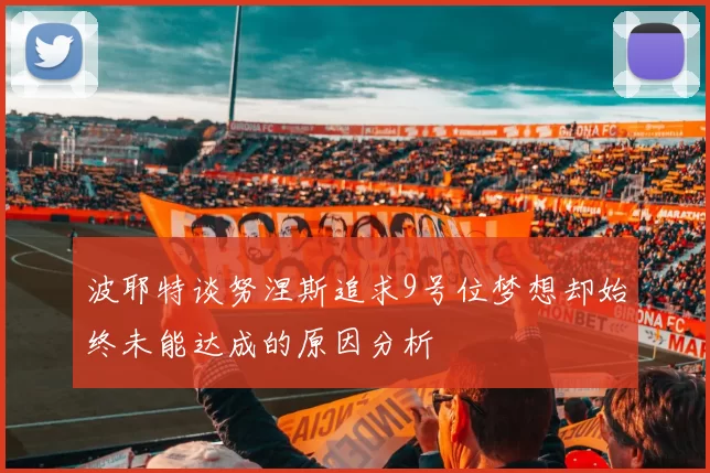 波耶特谈努涅斯追求9号位梦想却始终未能达成的原因分析