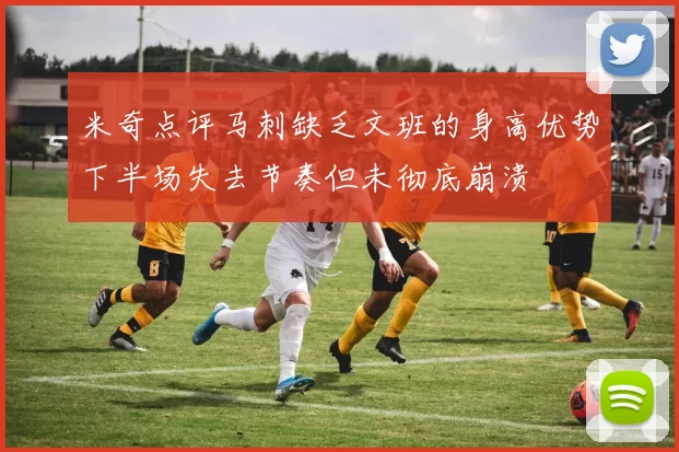 米奇点评马刺缺乏文班的身高优势下半场失去节奏但未彻底崩溃