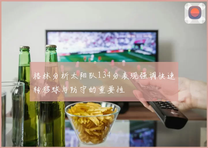 格林分析太阳队134分表现强调快速转移球与防守的重要性