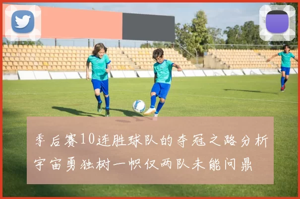 季后赛10连胜球队的夺冠之路分析宇宙勇独树一帜仅两队未能问鼎