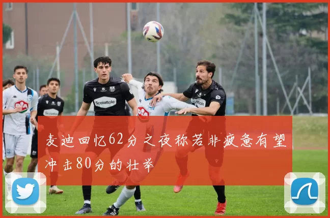 麦迪回忆62分之夜称若非疲惫有望冲击80分的壮举
