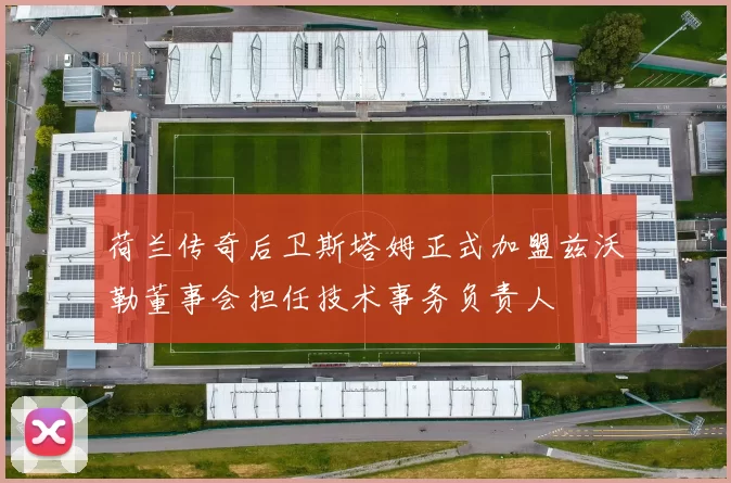 荷兰传奇后卫斯塔姆正式加盟兹沃勒董事会担任技术事务负责人