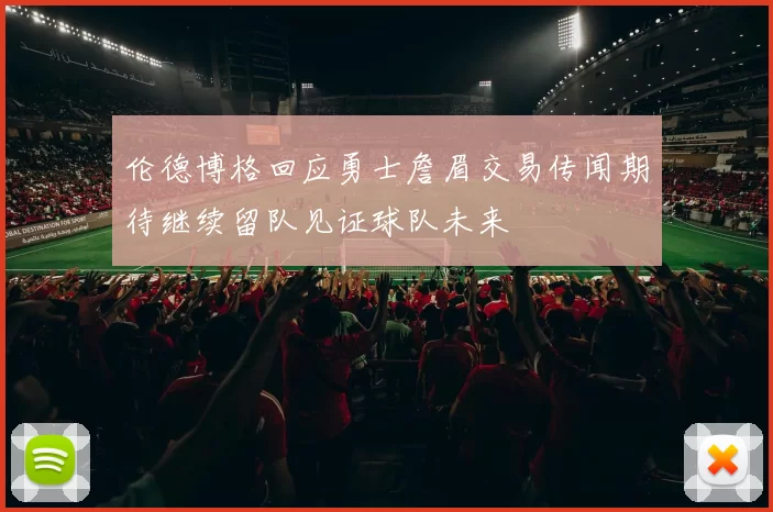 伦德博格回应勇士詹眉交易传闻期待继续留队见证球队未来