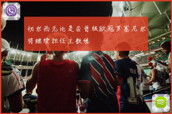 切尔西无论是否晋级欧冠罗塞尼尔将继续担任主教练