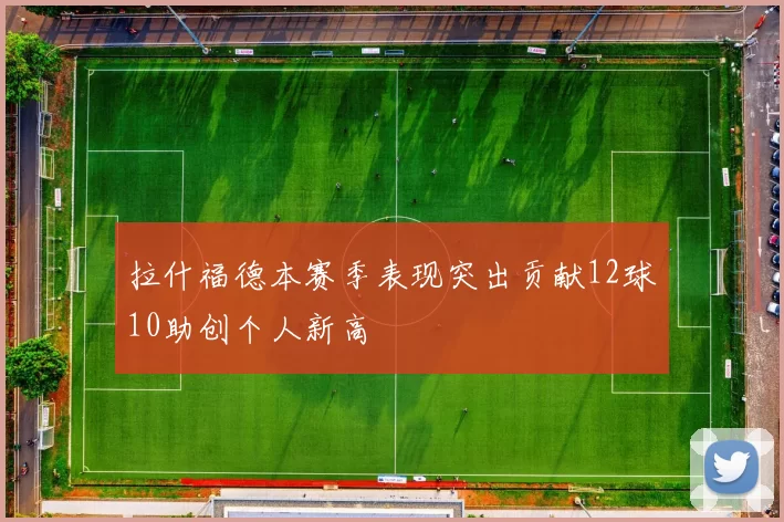 拉什福德本赛季表现突出贡献12球10助创个人新高